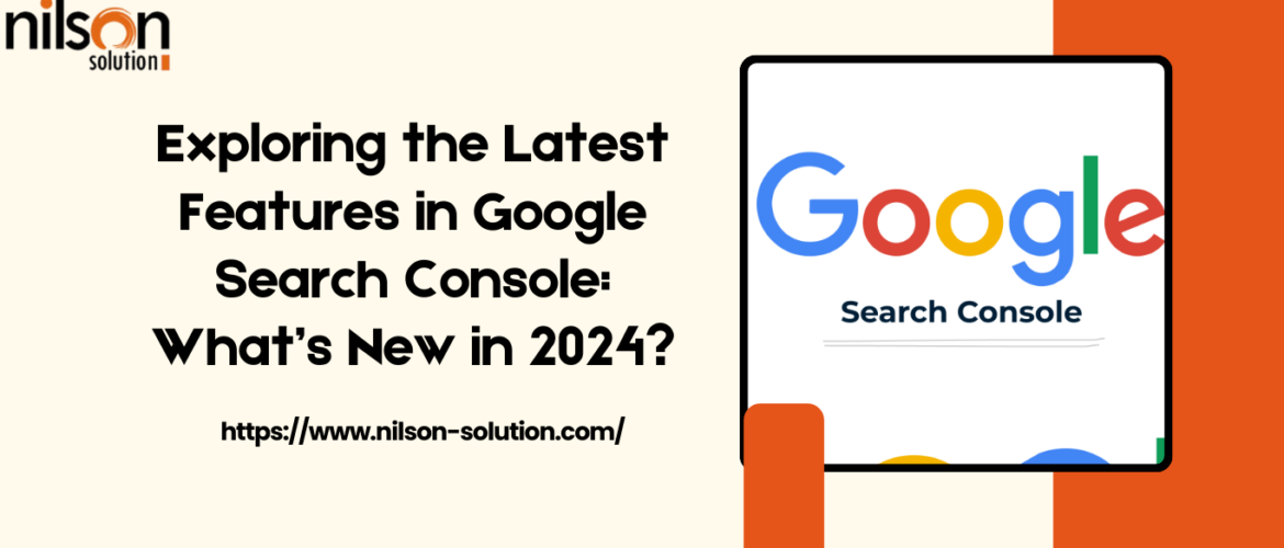 Exploring the Latest Features in Google Search Console: What’s New in 2024